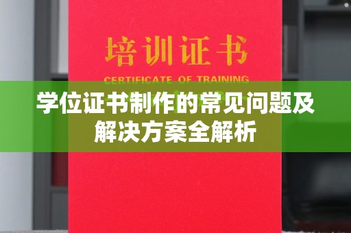 灵武学位证书制作的常见问题及解决方案全解析