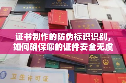 英山证书制作的防伪标识识别，如何确保您的证件安全无虞？
