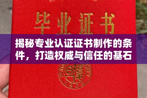 英山揭秘专业认证证书制作的条件，打造权威与信任的基石