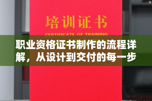 尖扎职业资格证书制作的流程详解，从设计到交付的每一步