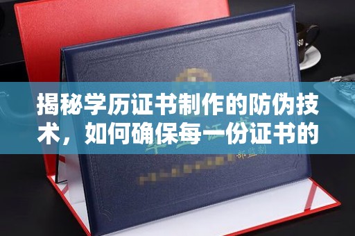 王益揭秘学历证书制作的防伪技术，如何确保每一份证书的真实性